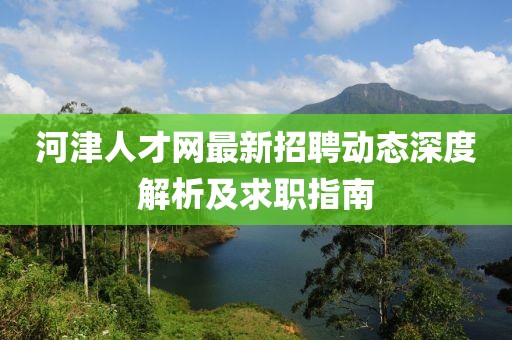 河津人才網(wǎng)最新招聘動(dòng)態(tài)深度解析及求職指南