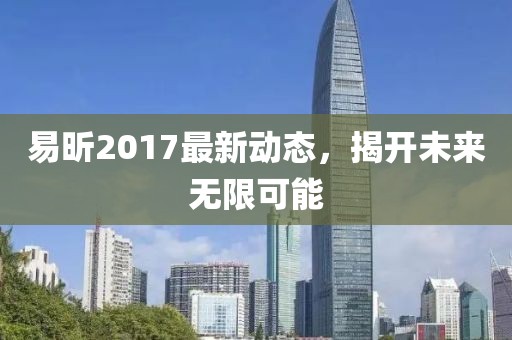 易昕2017最新動(dòng)態(tài)，揭開(kāi)未來(lái)無(wú)限可能