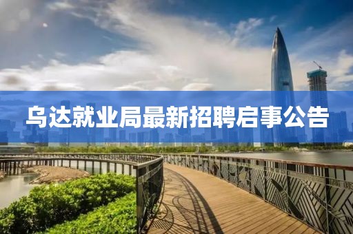 烏達(dá)就業(yè)局最新招聘啟事公告