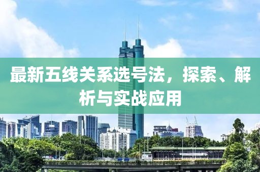 最新五線關(guān)系選號(hào)法，探索、解析與實(shí)戰(zhàn)應(yīng)用