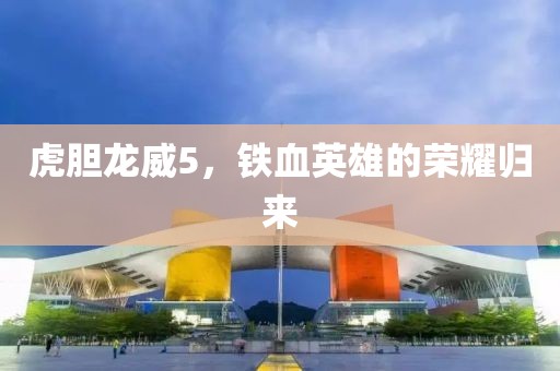 虎膽龍威5，鐵血英雄的榮耀歸來