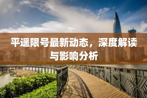 平遙限號(hào)最新動(dòng)態(tài)，深度解讀與影響分析
