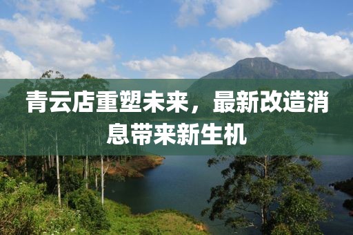 青云店重塑未來，最新改造消息帶來新生機(jī)