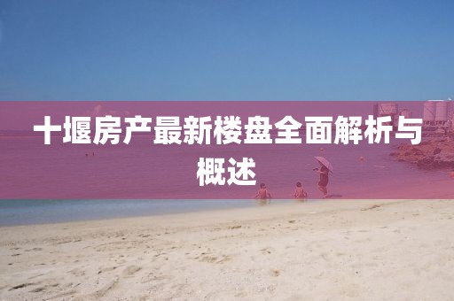 十堰房產(chǎn)最新樓盤全面解析與概述