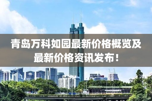 青島萬科如園最新價格概覽及最新價格資訊發(fā)布！