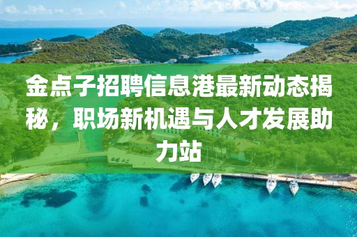 金點子招聘信息港最新動態(tài)揭秘，職場新機遇與人才發(fā)展助力站