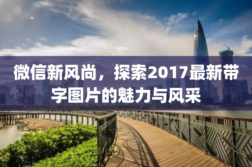 微信新風尚，探索2017最新帶字圖片的魅力與風采
