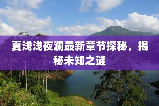 夏淺淺夜瀾最新章節(jié)探秘，揭秘未知之謎