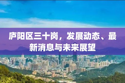 廬陽區(qū)三十崗，發(fā)展動態(tài)、最新消息與未來展望
