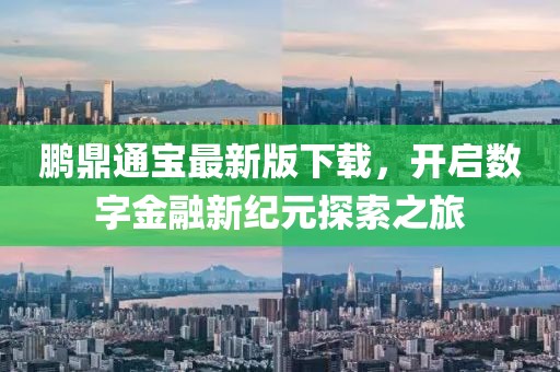 鵬鼎通寶最新版下載，開啟數(shù)字金融新紀(jì)元探索之旅