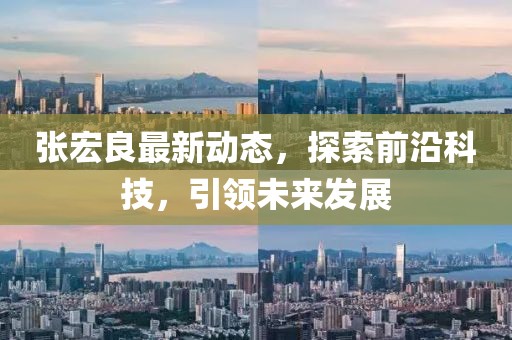 張宏良最新動態(tài)，探索前沿科技，引領(lǐng)未來發(fā)展