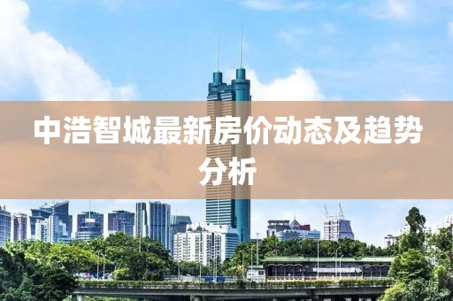 中浩智城最新房價動態(tài)及趨勢分析