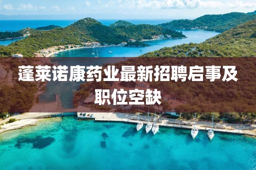 蓬萊諾康藥業(yè)最新招聘啟事及職位空缺