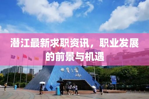 潛江最新求職資訊，職業(yè)發(fā)展的前景與機遇