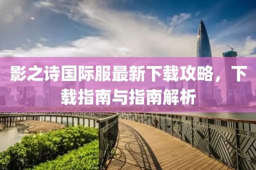 影之詩國際服最新下載攻略，下載指南與指南解析