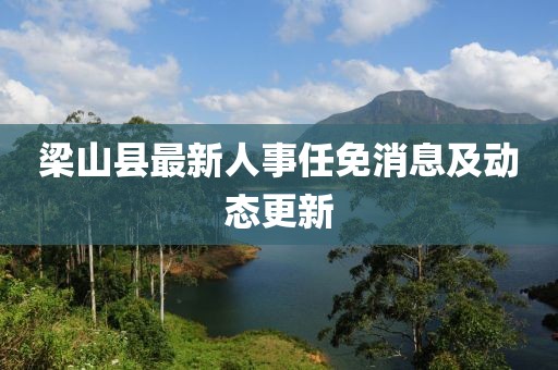 梁山縣最新人事任免消息及動態(tài)更新