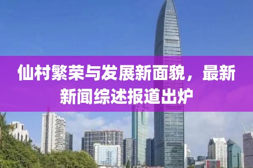 仙村繁榮與發(fā)展新面貌，最新新聞綜述報(bào)道出爐