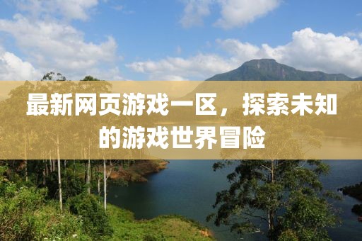 最新網(wǎng)頁游戲一區(qū)，探索未知的游戲世界冒險(xiǎn)