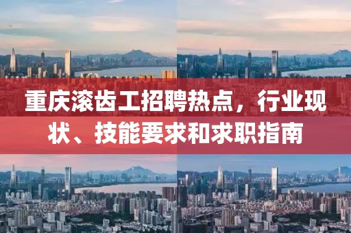 重慶滾齒工招聘熱點(diǎn)，行業(yè)現(xiàn)狀、技能要求和求職指南