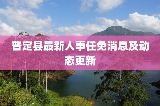 普定縣最新人事任免消息及動態(tài)更新