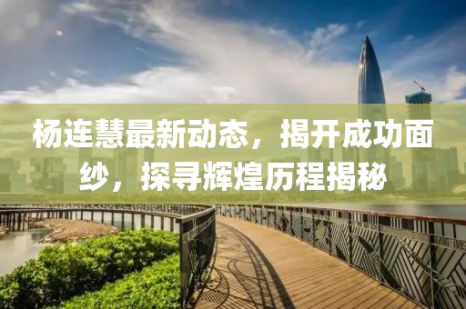 楊連慧最新動(dòng)態(tài)，揭開成功面紗，探尋輝煌歷程揭秘