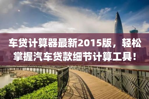 車貸計(jì)算器最新2015版，輕松掌握汽車貸款細(xì)節(jié)計(jì)算工具！