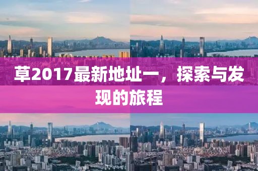 草2017最新地址一，探索與發(fā)現(xiàn)的旅程