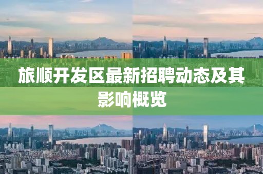 旅順開發(fā)區(qū)最新招聘動態(tài)及其影響概覽
