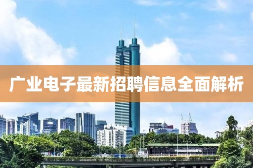 廣業(yè)電子最新招聘信息全面解析