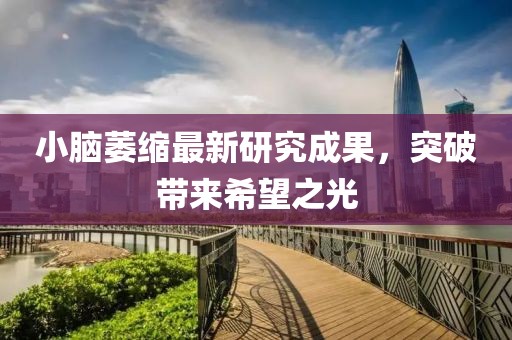 小腦萎縮最新研究成果，突破帶來希望之光