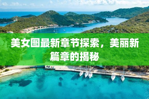 美女圖最新章節(jié)探索，美麗新篇章的揭秘