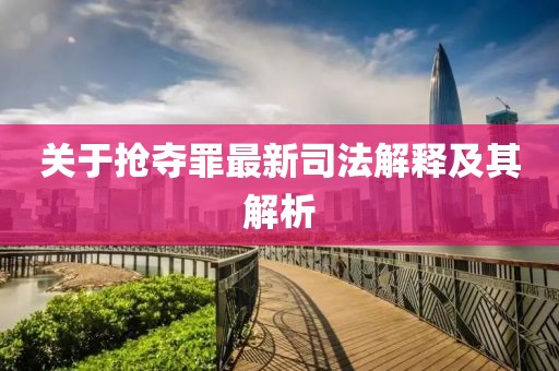 關(guān)于搶奪罪最新司法解釋及其解析