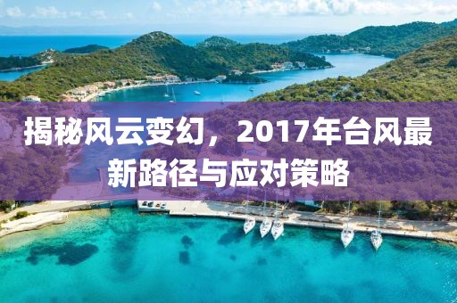 揭秘風(fēng)云變幻，2017年臺風(fēng)最新路徑與應(yīng)對策略