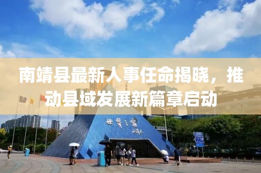 南靖縣最新人事任命揭曉，推動(dòng)縣域發(fā)展新篇章啟動(dòng)
