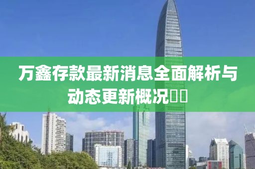 萬鑫存款最新消息全面解析與動態(tài)更新概況??