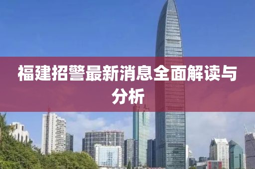 福建招警最新消息全面解讀與分析