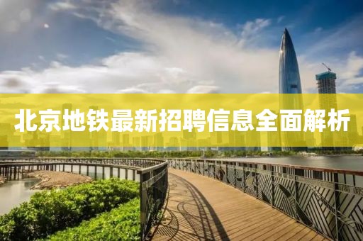 北京地鐵最新招聘信息全面解析