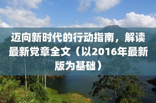 邁向新時代的行動指南，解讀最新黨章全文（以2016年最新版為基礎(chǔ)）