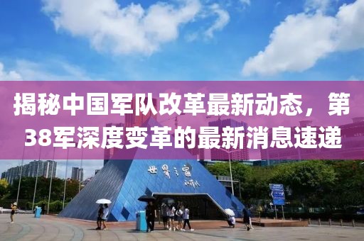 揭秘中國軍隊(duì)改革最新動(dòng)態(tài)，第38軍深度變革的最新消息速遞