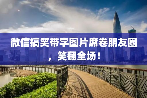微信搞笑帶字圖片席卷朋友圈，笑翻全場！