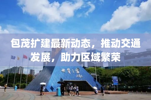 包茂擴(kuò)建最新動態(tài)，推動交通發(fā)展，助力區(qū)域繁榮