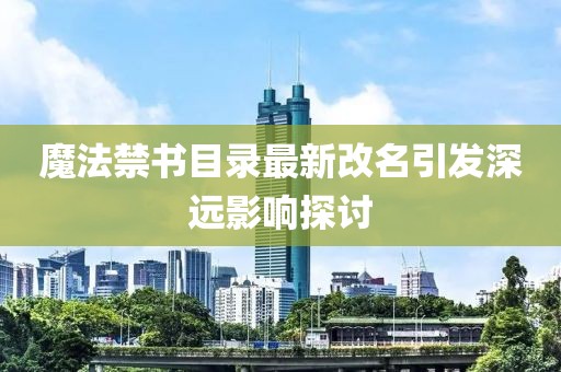 魔法禁書目錄最新改名引發(fā)深遠影響探討