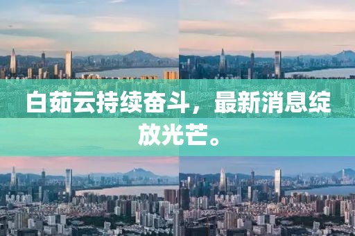 白茹云持續(xù)奮斗，最新消息綻放光芒。
