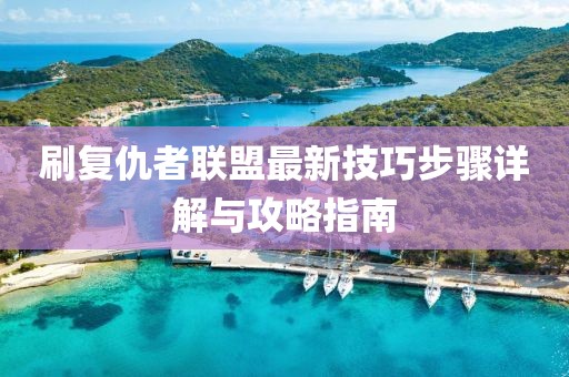 刷復(fù)仇者聯(lián)盟最新技巧步驟詳解與攻略指南