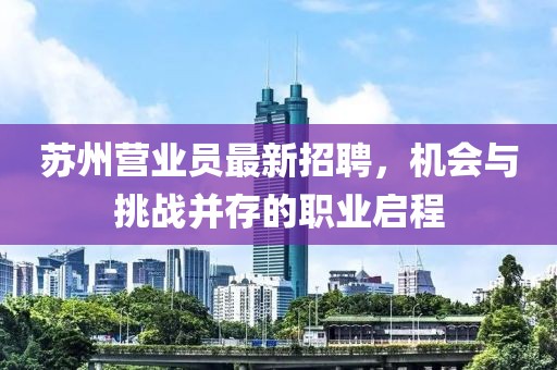 蘇州營業(yè)員最新招聘，機(jī)會(huì)與挑戰(zhàn)并存的職業(yè)啟程