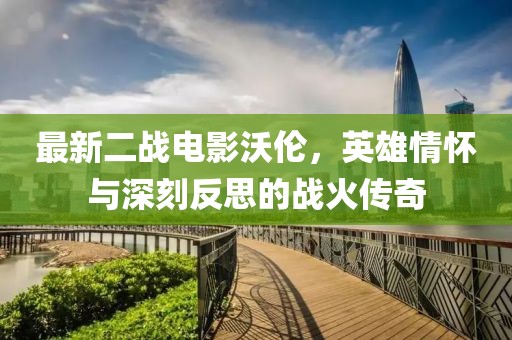 最新二戰(zhàn)電影沃倫，英雄情懷與深刻反思的戰(zhàn)火傳奇