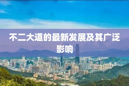 不二大道的最新發(fā)展及其廣泛影響