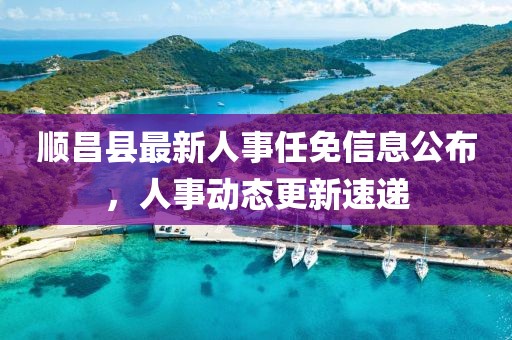 順昌縣最新人事任免信息公布，人事動(dòng)態(tài)更新速遞