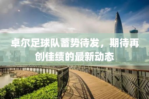 卓爾足球隊(duì)蓄勢(shì)待發(fā)，期待再創(chuàng)佳績(jī)的最新動(dòng)態(tài)