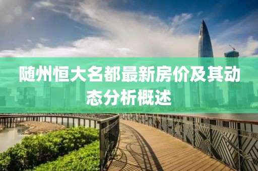 隨州恒大名都最新房價及其動態(tài)分析概述